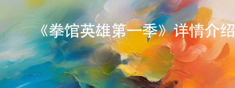 曹世清发布《拳馆英雄第一季》详情介绍_拳馆英雄第一季已完结在线观看_拳馆英雄第一季迅雷下载_欧美动漫